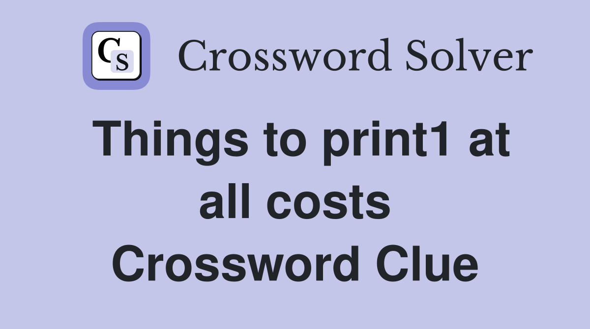 Things to print1 at all costs Crossword Clue Answers Crossword Solver